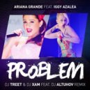 Ariana Grande ft. Iggy Azalea - Problem (DJ Treet & DJ XAM feat. DJ Altuhov Remix) (DJ Treet & DJ XAM feat. DJ Altuhov Remix)