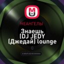 НЕАНГЕЛЫ - Знаешь (DJ JEDY (Джедай) lounge remix)