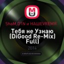 ShaM,D1N и НАШЕVREMЯ - Тебя не Узнаю (DiGood Remix Full) (DiGood Re-Mix Full)