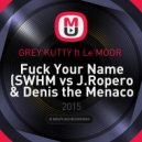 Grey Kutty feat. Le\'Moor - Fuck Your Name (SWHM vs J.Ropero & Denis the Menaco MashUP) (SWHM vs J.Ropero & Denis the Menaco MashUP)