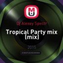 Dj Alexey Spectr - Tropical Party mix (mix)