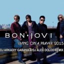 Bon Jovi - Lining On A Prayer 2015 (Dj Arkadiy Gabana & Dj Alex Dolce Remix) (Dj Arkadiy Gabana & Dj Alex Dolce Remix)