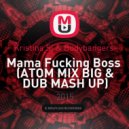 Kristina Si & Bodybangers - Mama Fucking Boss (ATOM MIX BIG & DUB MashUp) ((ATOM MIX BIG & DUB MASH UP))