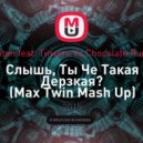 Natan feat. Тимати vs. Chocolate Puma - Слышь, Ты Че Такая Дерзкая? (Max Twin Mash Up)