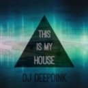 Dj Deepdink - This Is My House