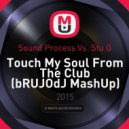 Sound Process Vs. Stu G - Touch My Soul From The Club (bRUJOdJ MashUp)