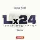 Lx24 - Танцы под луной (Roma TwiST Remix)