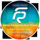 Anton Pavlovsky ft.Trinity - Там только там (Cover Блестящие)