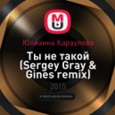 Юлианна Караулова - Ты не такой (Sergey Gray & Gines Remix)