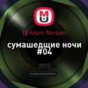 Dj Adam Norbert - сумашедшие ночи #04