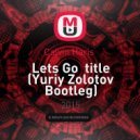 Calvin Haris - Lets Go (Yuriy Zolotov Bootleg)