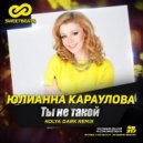Юлианна Караулова - Ты Не Такой