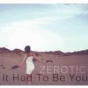 Zerotic - It had to be you