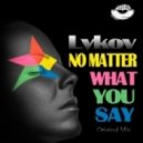 Lykov - No Matter What You Say
