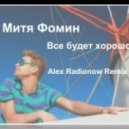 Митя Фомин - Все будет хорошо (Alex Radionow Remix)