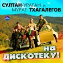 Мурат Тхагалегов и Султан Ураган - На Дискотеку 2016