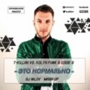 T-Killah vs. Kolya Funk & Eddie G - Это Нормально (Dj Nilov Mash Up)