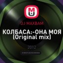 DJ MAXBAM - КОЛБАСА:-ОНА МОЯ