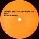 Imagine This - Get Down With The Funk (KAYPOD Remix)
