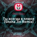 Иван Дорн - Ты всегда в плюсе (Shoha Jin Remix)