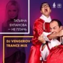 Татьяна Буланова - Не Плачь (DJ Vengerov Trance Mix) 2.2 ()