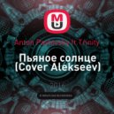 Anton Pavlovsky ft.Trinity - Пьяное солнце (Cover Alekseev)