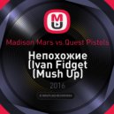 Madison Mars vs. Quest Pistols - Непохожие (Ivan Fidget Mash Up)