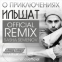 Ильшат - О Приключениях (Sasha Semenov Remix)