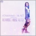 Атаманка - 16 Лет (Alexander House Remix)
