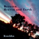 Ksushka - Between Heaven and Earth ()