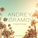 Dj Andrey Abramov - Tropical House (Freshmix #1)