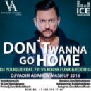 Dj Polique Feat. Fyi Vs Kolya Funk & Eddie G - Don`t Wanna Go Home (DJ Vadim Adamov Mash Up)