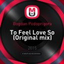 Bogdan Podoprigora - To Feel Love So (Original mix)