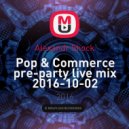 Alexandr Shock - Pop & Сommerce pre-party live mix 2016-10-02 (live mix)