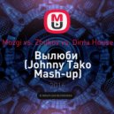 Mozgi vs. Zhukov vs. Dima House - Вылюби (Johnny Tako Mash-up) ((Johnny Tako Mash-up ))