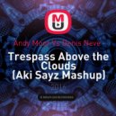 Andy Moor Vs Denis Neve - Trespass Above the Clouds (Aki Sayz Mashup) (Mashup)