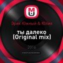 Эрик Южный & Юлия - ты далеко