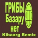 Грибы - Базару Нет (Kibaarg Remix)