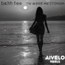 Bahh Tee - Ты меня не стоишь ( AIVELO Remix )