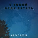 Алекс Леуш - С тобой буду летать