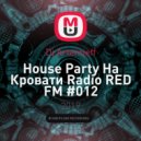 Dj Artemieff - Нouse Party На Кровати Radio RED FM #012 (Bass House) ()