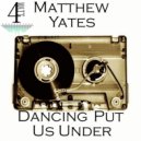 Matthew Yates - Dancing Put Us Under