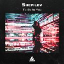 Shepilov - To Be In You (Original Mix)