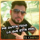 EL CHETO - Me gusta todo lo que está mal