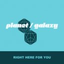 Planet Galaxy - Right Here For You (Planet Galaxy Dub)
