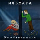 ИЛЬМАРА - Не обижай меня