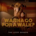 The Lucky Doggos - Wanna Go For A Walk? ()