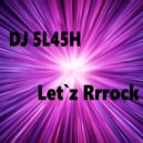 DJ 5L45H - Let\'z Rrrock (Original Mix)