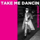 John Roberts - Take Me Dancin\' (Original Mix)