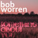 Bob Worren - Something About You ()